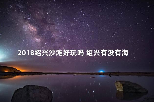 2018绍兴沙滩好玩吗 绍兴有没有海边沙滩